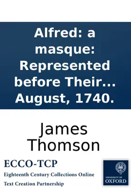 Read: Alfred: a masque: Represented before Book Their Royal Highnesses the Prince and Princess of Wales, at Cliffden, on the first of August, 1740.