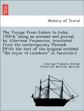 Read: The Voyage from Lisbon to India, 1505-6, being an account and journal by Albericus Vespuccius, Book translated from the contemporary Flemish. [With the text of the original entitled “Die reyse vā Lissebone” in facsimile.]