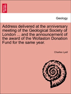 Address delivered at the anniversary meeting of the Geological Society of London ... and the announcement of the award of the Wollaston Donation Fund for the same year. by Charles Lyell
