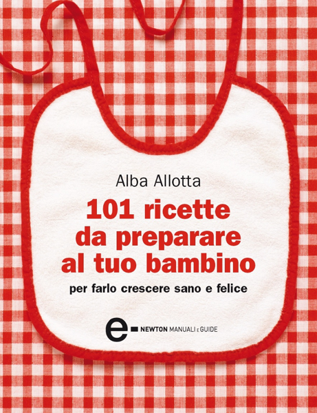 Scaricare 101 ricette da preparare al tuo bambino per farlo crescere sano e felice - Alba Allotta PDF