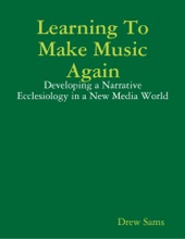 Book cover for Learning To Make Music Again: Developing a Narrative Ecclesiology in a New Media World by Drew Sams