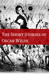 The Stories of Oscar Wilde (Annotated with Biography Examining the Life and Times of Oscar Wilde)
