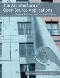 The Architecture of Open Source Applications: Elegance, Evolution, and a Few Fearless Hacks Amy Brown & Greg Wilson