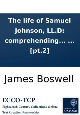 The life of Samuel Johnson, LL.D: comprehending an account of his studies and numerous works, ... In two volumes. By James Boswell, Esq. ... [pt.2]