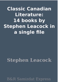 Classic Canadian Literature: 14 books by Stephen Leacock in a single file - Stephen Leacock