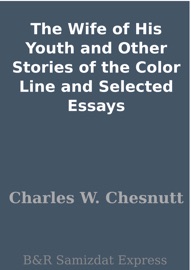 The Wife of His Youth and Other Stories of the Color Line and Selected Essays - Charles W. Chesnutt