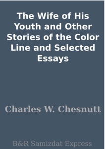 The Wife of His Youth and Other Stories of the Color Line and Selected Essays