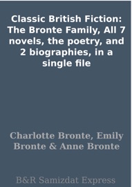 Classic British Fiction: The Bronte Family, All 7 novels, the poetry, and 2 biographies, in a single file - Charlotte Brontë, Emily Brontë & Anne Brontë