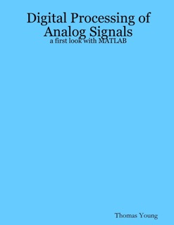 Digital Processing of Analog Signals: A First Look With Matlab by Thomas Young