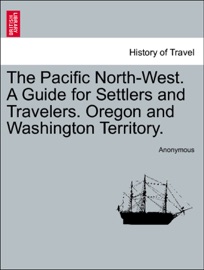 The Pacific North-West. A Guide for Settlers and Travelers. Oregon and Washington Territory. - Anonymous
