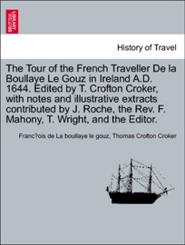 The Tour of the French Traveller De la Boullaye Le Gouz in Ireland A.D. 1644. Edited by T. Crofton Croker, with notes and illustrative extracts contributed by J. Roche, the Rev. F. Mahony, T. Wright, and the Editor. - François de La boullaye le gouz & Thomas Crofton Croker