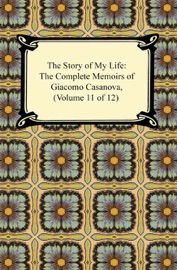 The Story of My Life (The Complete Memoirs of Giacomo Casanova, Volume 11 of 12) - Giacomo Casanova