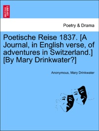 Poetische Reise 1837. [A Journal, in English verse, of adventures in Switzerland.] [By Mary Drinkwater?] Anonymous & Mary Drinkwater