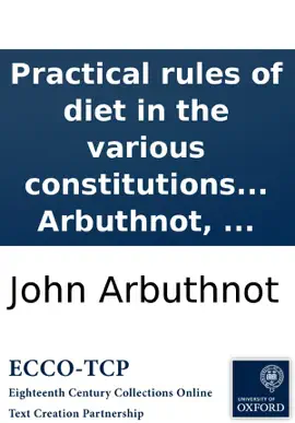 Practical rules of diet in the various constitutions and diseases of human bodies: By John Arbuthnot, ...