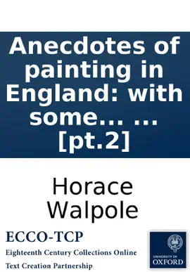Read: Anecdotes of painting in England: with some Book account of the principal artists; and incidental notes on other arts; collected by the late Mr. George Vertue; and now digested and published from his original MSS. by Mr. Horace Walpole. The second edition. ..
