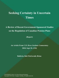 Seeking Certainty in Uncertain Times: A Review of Recent Government-Sponsored Studies on the Regulation of Canadian Pension Plans (Report) - Bob Baldwin & Brian Fitzgerald