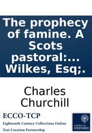 The prophecy of famine. A Scots pastoral: By C. Churchill. Inscribed to John Wilkes, Esq;. - Charles Churchill