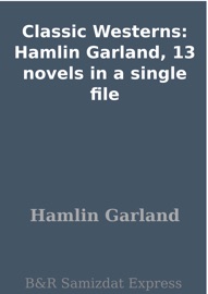 Classic Westerns: Hamlin Garland, 13 novels in a single file - Hamlin Garland