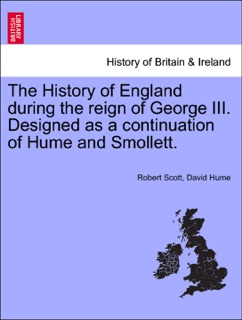 The History of England during the reign of George III. Designed as a continuation of Hume and Smollett. Vol. III by Robert Scott & David Hume