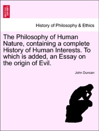 The Philosophy of Human Nature, containing a complete History of Human Interests. To which is added, an Essay on the origin of Evil.
