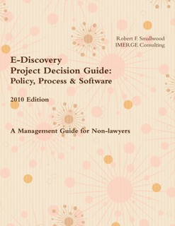 E-Discovery: 2010 Edition: Project Decision Guide: Policy, Process & Software, A Management Guide for Non-Lawyers by Robert F. Smallwood