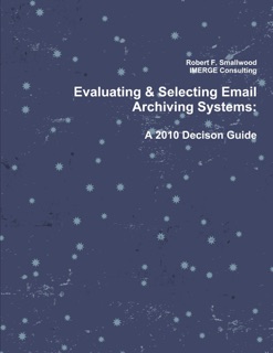 Evaluating & Selecting Email Archiving Systems: A 2010 Decison Guide by IMERGE Consulting & Robert F. Smallwood