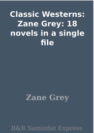 Classic Westerns: Zane Grey: 18 novels in a single file - Zane Grey