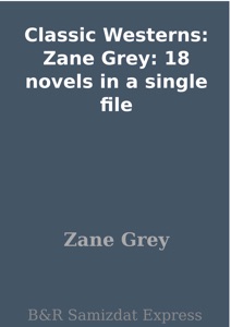 Classic Westerns: Zane Grey: 18 novels in a single file