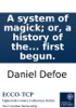 Book A system of magick; or, a history of the black art: Being an historical account of mankind's most early dealing with the Devil; and how the acquaintance on both sides first begun.