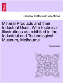 Mineral Products and their Industrial Uses. With technical illustrations as exhibited in the Industrial and Technological Museum, Melbourne. - Anonymous