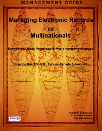 Managing Electronic Records for Multinationals: Standards, Best Practices & Implementation Issues Covering the U.S., U.K., Europe, Canada & Australia
