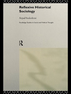 Reflexive Historical Sociology by Arpad Szakolczai