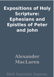 Expositions of Holy Scripture: Ephesians and Epistles of Peter and John - Alexander Maclaren