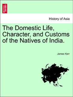 The Domestic Life, Character, and Customs of the Natives of India. by James Kerr