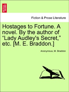 Hostages to Fortune. A novel. By the author of “Lady Audley's Secret,” etc. [M. E. Braddon.] VOL. II by Anonymous & M Braddon