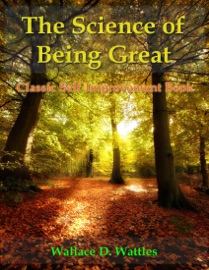 The Science of Being Great - Classic Self Improvement Book - Wallace D. Wattles