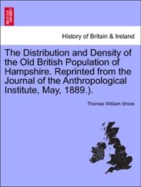The Distribution and Density of the Old British Population of Hampshire. Reprinted from the Journal of the Anthropological Institute, May, 1889.).