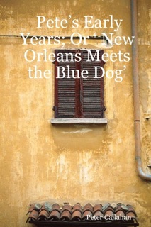 Pete'S Early Years: Or ' New Orleans Meets The Blue Dog' by Peter Callahan