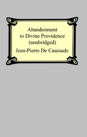 Abandonment To Divine Providence (Unabridged: with a compilation of the letters of Father Jean-Pierre De Caussade)