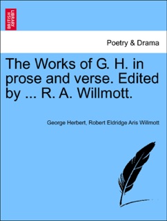 The Works of G. H. in prose and verse. Edited by ... R. A. Willmott. by George Herbert & Robert Eldridge Aris Willmott