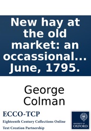 New hay at the old market: an occassional drama, in one act: written by George Colman, (the younger, ) on opening the Hay-Market Theatre. On the 9th of June, 1795.