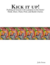 Kick It Up!: Pushing art lessons with a purpose to the limits! Think, Draw, Paint, Print, and Build it Series