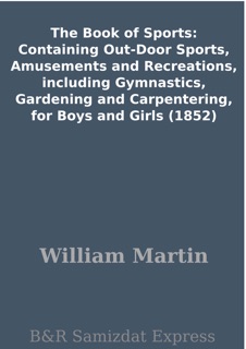 The Book of Sports: Containing Out-Door Sports, Amusements and Recreations, including Gymnastics, Gardening and Carpentering, for Boys and Girls (1852) by William Martin