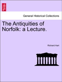 The Antiquities of Norfolk: a Lecture. - Richard Hart