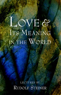 Love and Its Meaning In the World by Rudolf Steiner & Christopher Bamford