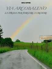 Book cover for VIA ARCOBALENO La strada per tornare a credere by Nicola Seppone