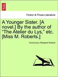 A Younger Sister. [A novel.] By the author of “The Atelier du Lys,” etc. [Miss M. Roberts.] Anonymous & Margaret Roberts