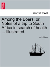 Among the Boers; or, Notes of a trip to South Africa in search of health ... Illustrated. - John Nixon