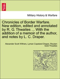 Chronicles of Border Warfare. New edition, edited and annotated by R. G. Thwaites ... With the addition of a memoir of the author, and notes by L. C. Draper. - Alexander Scott Withers, Lyman Copeland Draper & Reuben Gold Thwaites