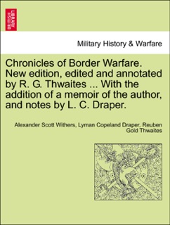 Chronicles of Border Warfare. New edition, edited and annotated by R. G. Thwaites ... With the addition of a memoir of the author, and notes by L. C. Draper. by Alexander Scott Withers, Lyman Copeland Draper & Reuben Gold Thwaites